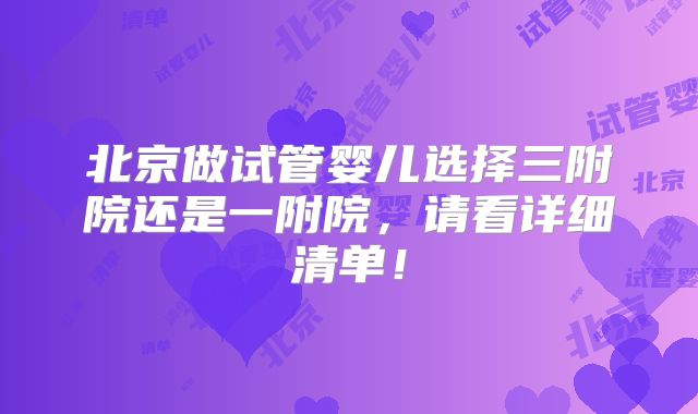 北京做试管婴儿选择三附院还是一附院，请看详细清单！