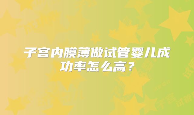 子宫内膜薄做试管婴儿成功率怎么高？