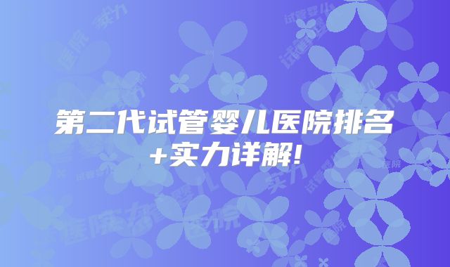 第二代试管婴儿医院排名+实力详解!