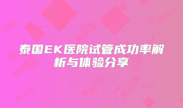 泰国EK医院试管成功率解析与体验分享