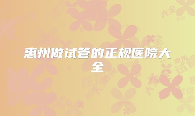 惠州做试管的正规医院大全