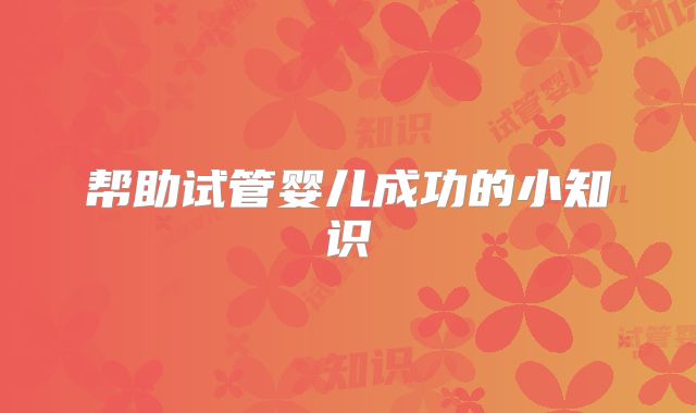 帮助试管婴儿成功的小知识