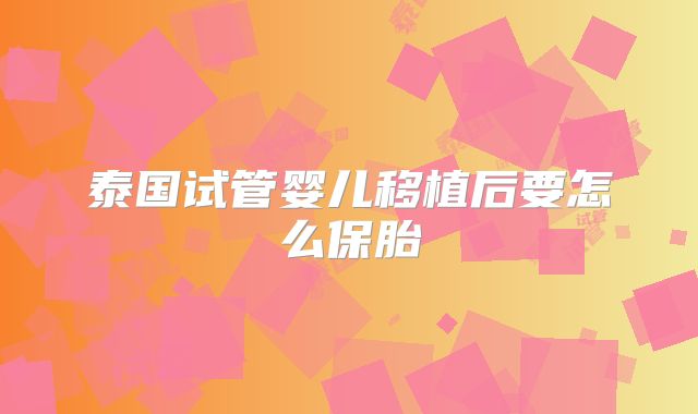 泰国试管婴儿移植后要怎么保胎