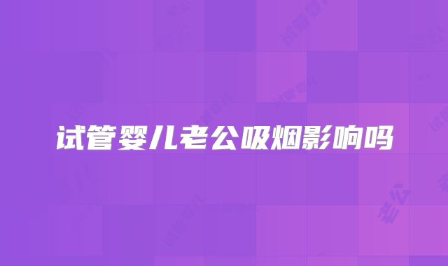 试管婴儿老公吸烟影响吗