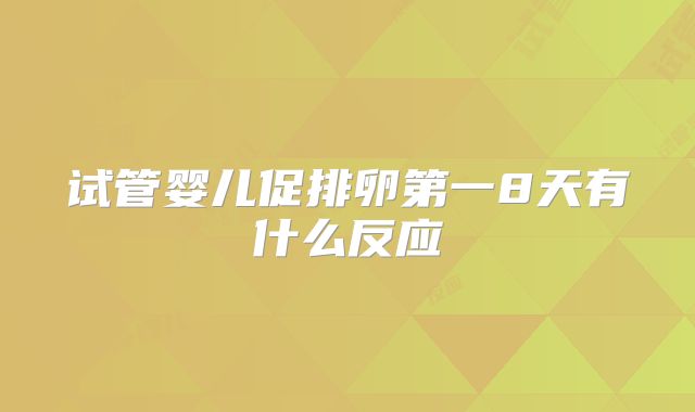 试管婴儿促排卵第一8天有什么反应