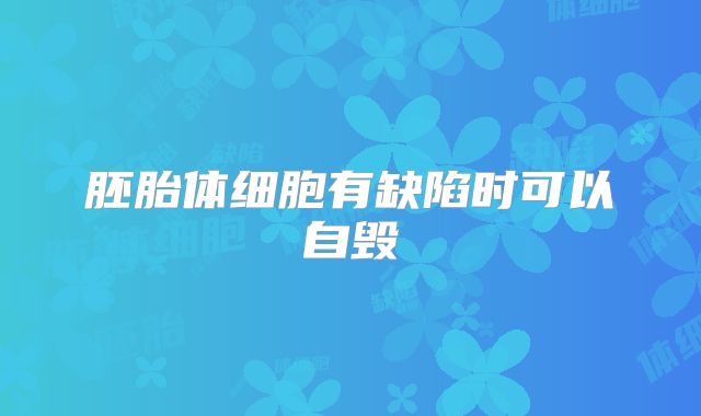 胚胎体细胞有缺陷时可以自毁