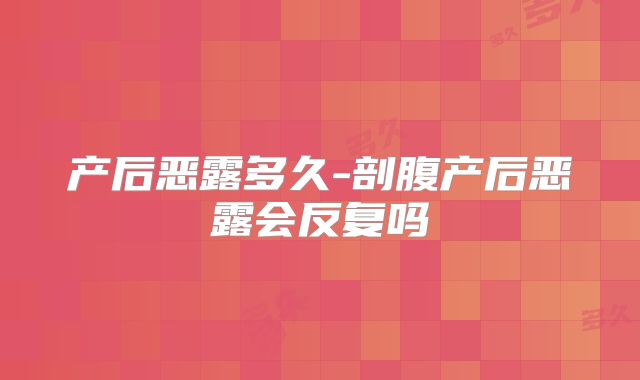 产后恶露多久-剖腹产后恶露会反复吗