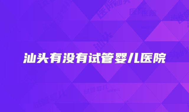 汕头有没有试管婴儿医院