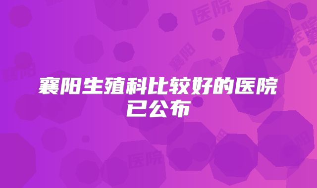 襄阳生殖科比较好的医院已公布
