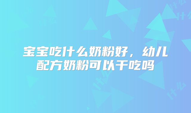 宝宝吃什么奶粉好，幼儿配方奶粉可以干吃吗