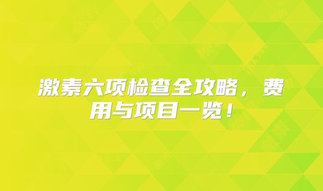 激素六项检查全攻略,费用与项目一览!