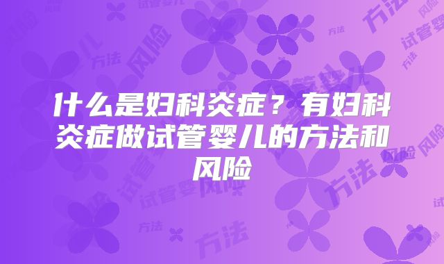 什么是妇科炎症？有妇科炎症做试管婴儿的方法和风险