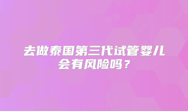 去做泰国第三代试管婴儿会有风险吗？