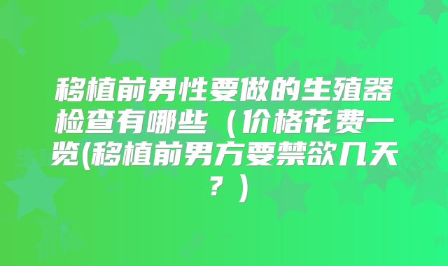 移植前男性要做的生殖器检查有哪些(价格花费一览(移植前男方要禁欲几天?)