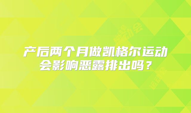 产后两个月做凯格尔运动会影响恶露排出吗？