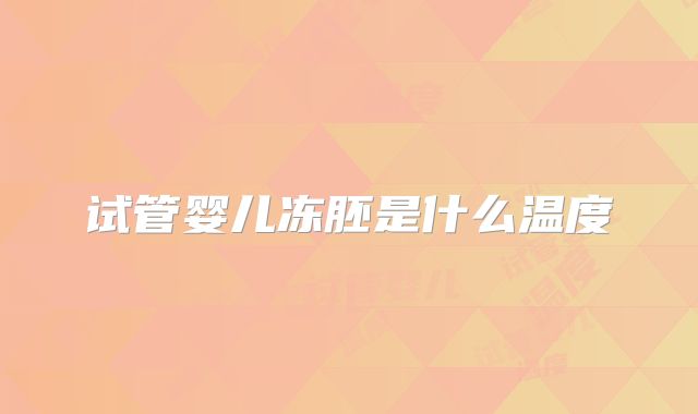 试管婴儿冻胚是什么温度