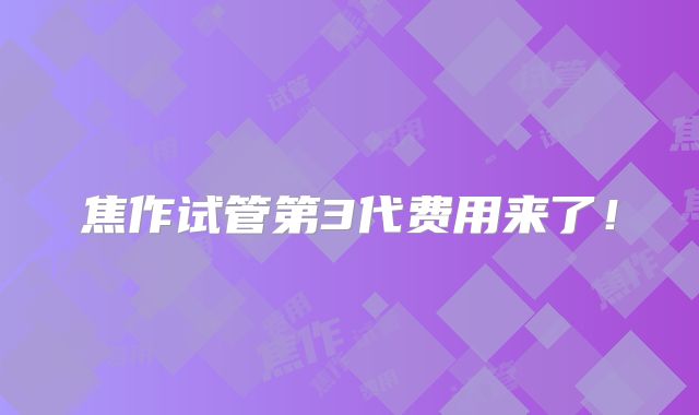 焦作试管第3代费用来了！