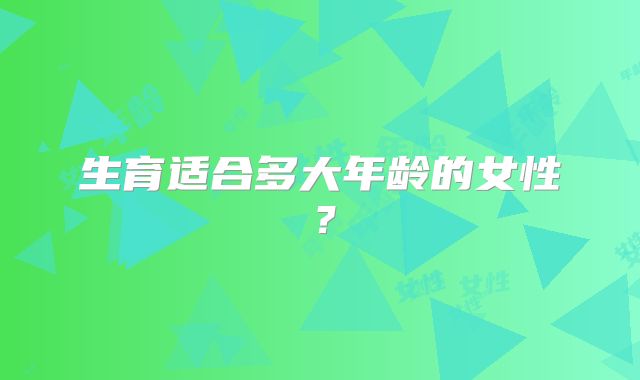 生育适合多大年龄的女性？