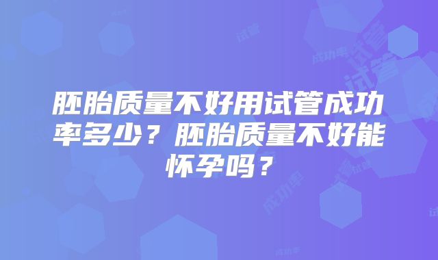 胚胎质量不好用试管成功率多少？胚胎质量不好能怀孕吗？