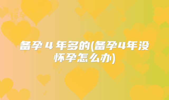 备孕４年多的(备孕4年没怀孕怎么办)