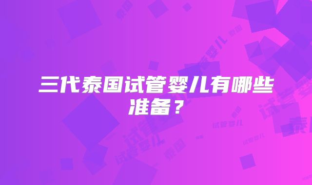 三代泰国试管婴儿有哪些准备?