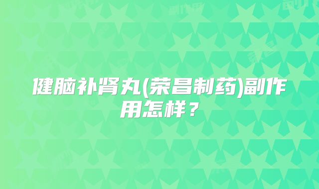 健脑补肾丸(荣昌制药)副作用怎样?