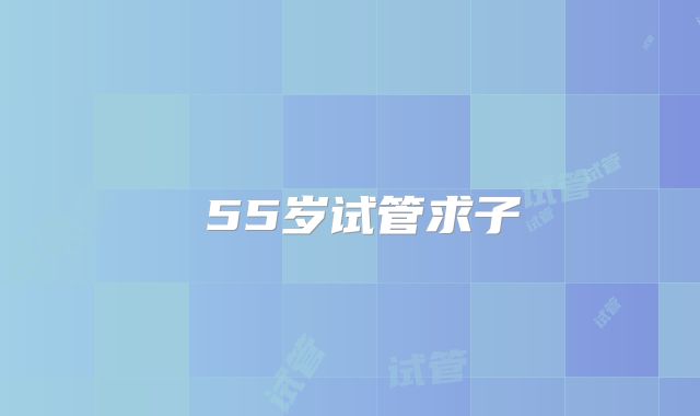 55岁试管求子