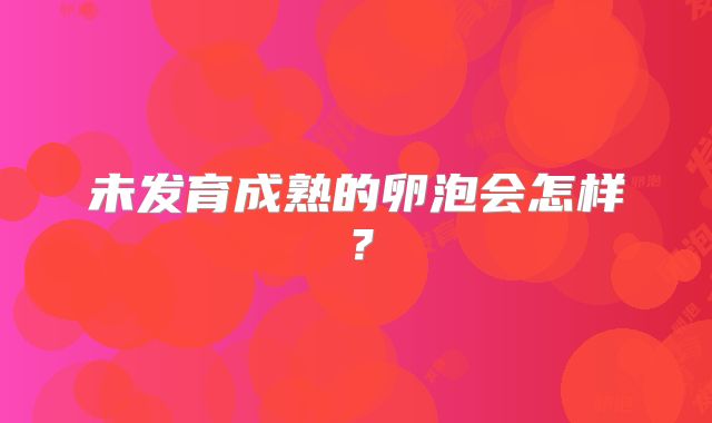 未发育成熟的卵泡会怎样?