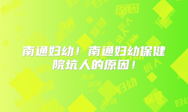 南通妇幼！南通妇幼保健院坑人的原因！