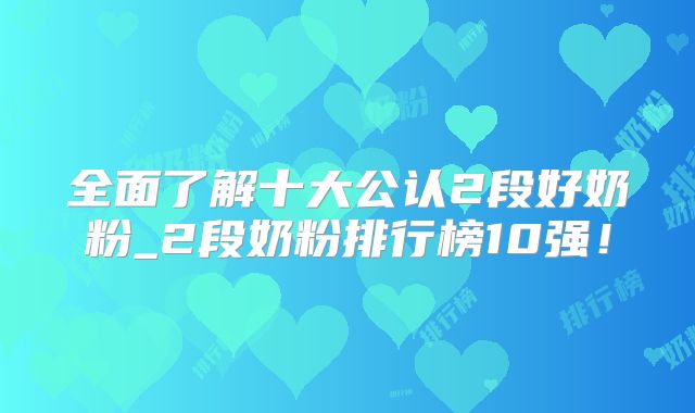 全面了解十大公认2段好奶粉_2段奶粉排行榜10强！