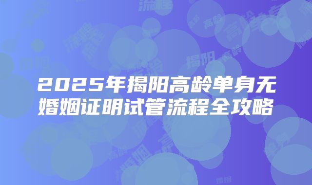 2025年揭阳高龄单身无婚姻证明试管流程全攻略