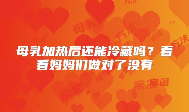 母乳加热后还能冷藏吗？看看妈妈们做对了没有