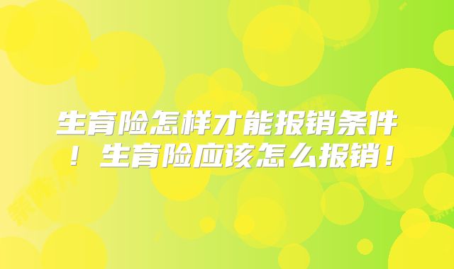 生育险怎样才能报销条件！生育险应该怎么报销！