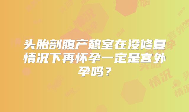 头胎剖腹产憩室在没修复情况下再怀孕一定是宫外孕吗？