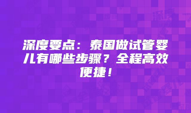深度要点:泰国做试管婴儿有哪些步骤?全程高效便捷!
