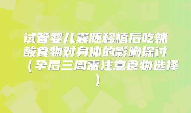 试管婴儿囊胚移植后吃辣酸食物对身体的影响探讨（孕后三周需注意食物选择）