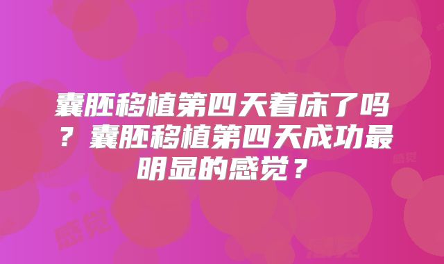 囊胚移植第四天着床了吗?囊胚移植第四天成功最明显的感觉?