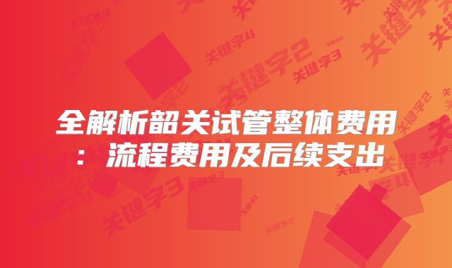 全解析韶关试管整体费用:流程费用及后续支出