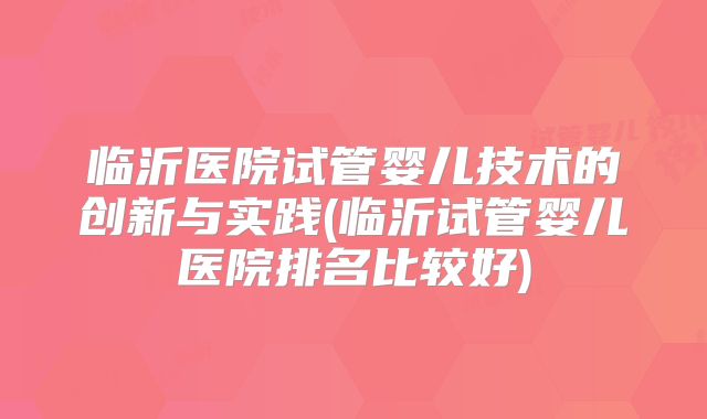 临沂医院试管婴儿技术的创新与实践(临沂试管婴儿医院排名比较好)