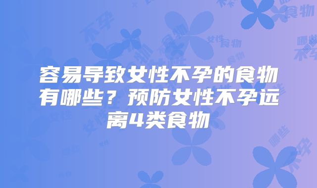 容易导致女性不孕的食物有哪些？预防女性不孕远离4类食物