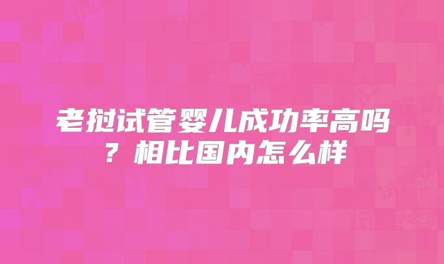 老挝试管婴儿成功率高吗？相比国内怎么样