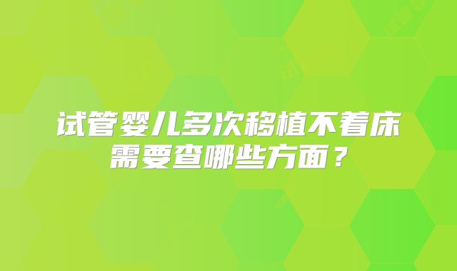 试管婴儿多次移植不着床需要查哪些方面？
