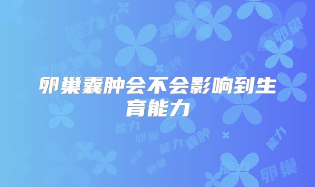 卵巢囊肿会不会影响到生育能力