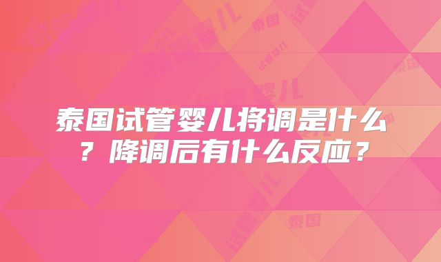 泰国试管婴儿将调是什么？降调后有什么反应？