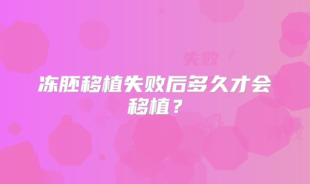 冻胚移植失败后多久才会移植？
