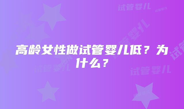 高龄女性做试管婴儿低？为什么？
