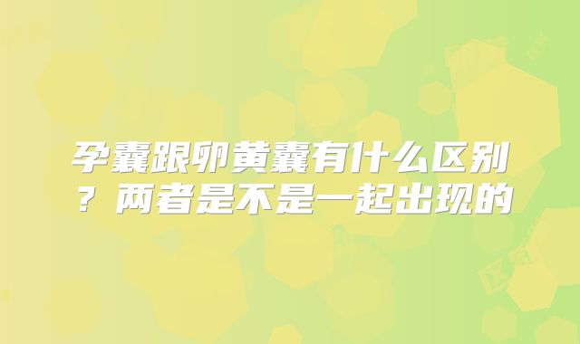 孕囊跟卵黄囊有什么区别？两者是不是一起出现的