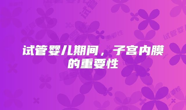 试管婴儿期间，子宫内膜的重要性