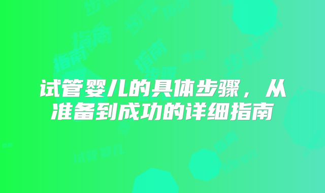 试管婴儿的具体步骤，从准备到成功的详细指南