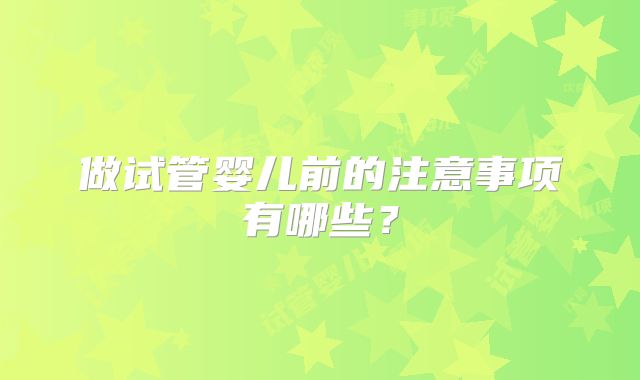 做试管婴儿前的注意事项有哪些？